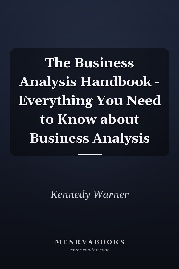 The Business Analysis Handbook - Everything You Need to Know about Business Analysis