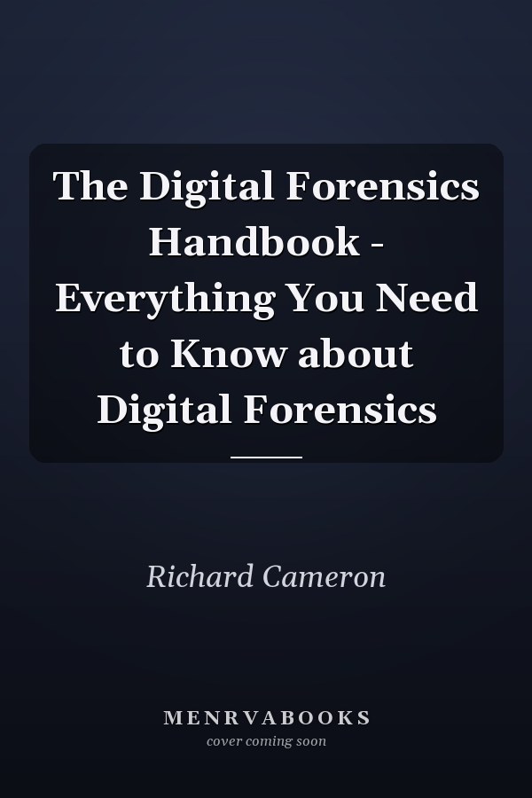 The Digital Forensics Handbook - Everything You Need to Know about Digital Forensics