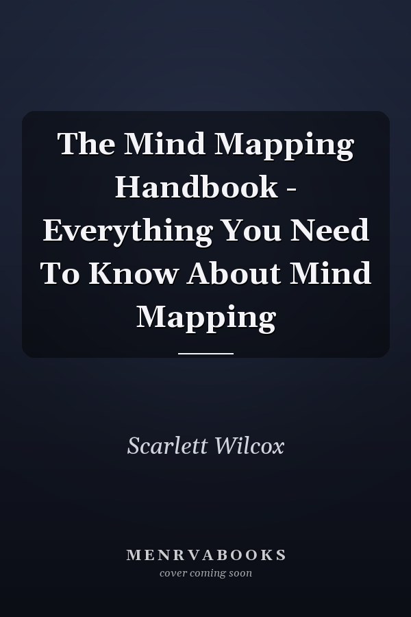 The Mind Mapping Handbook - Everything You Need To Know About Mind Mapping
