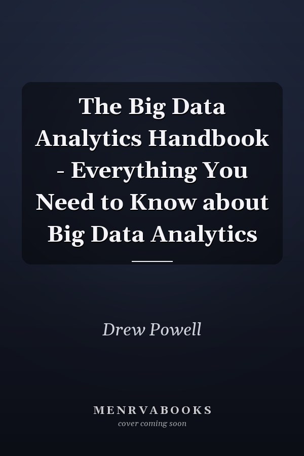 The Big Data Analytics Handbook - Everything You Need to Know about Big Data Analytics