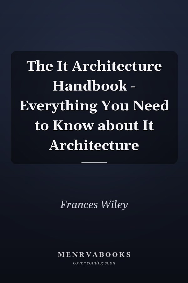 The It Architecture Handbook - Everything You Need to Know about It Architecture