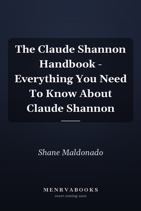 The Claude Shannon Handbook - Everything You Need To Know About Claude Shannon