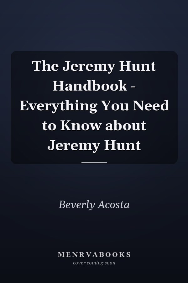The Jeremy Hunt Handbook - Everything You Need to Know about Jeremy Hunt