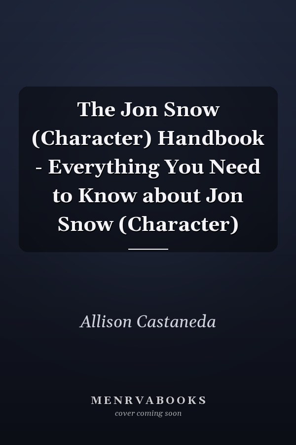 The Jon Snow (Character) Handbook - Everything You Need to Know about Jon Snow (Character)