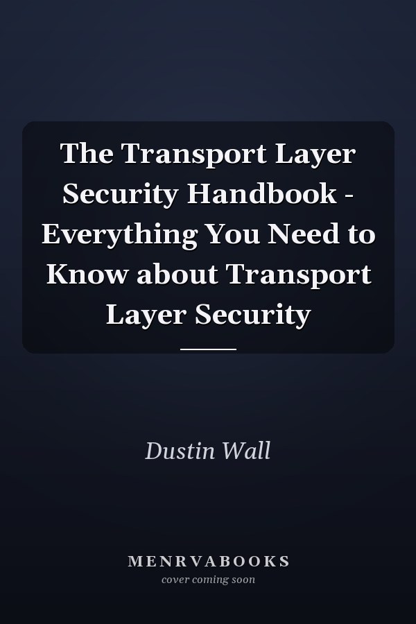 The Transport Layer Security Handbook - Everything You Need to Know about Transport Layer Security