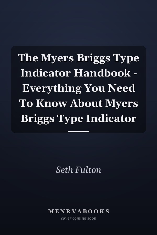 The Myers Briggs Type Indicator Handbook - Everything You Need To Know About Myers Briggs Type Indicator