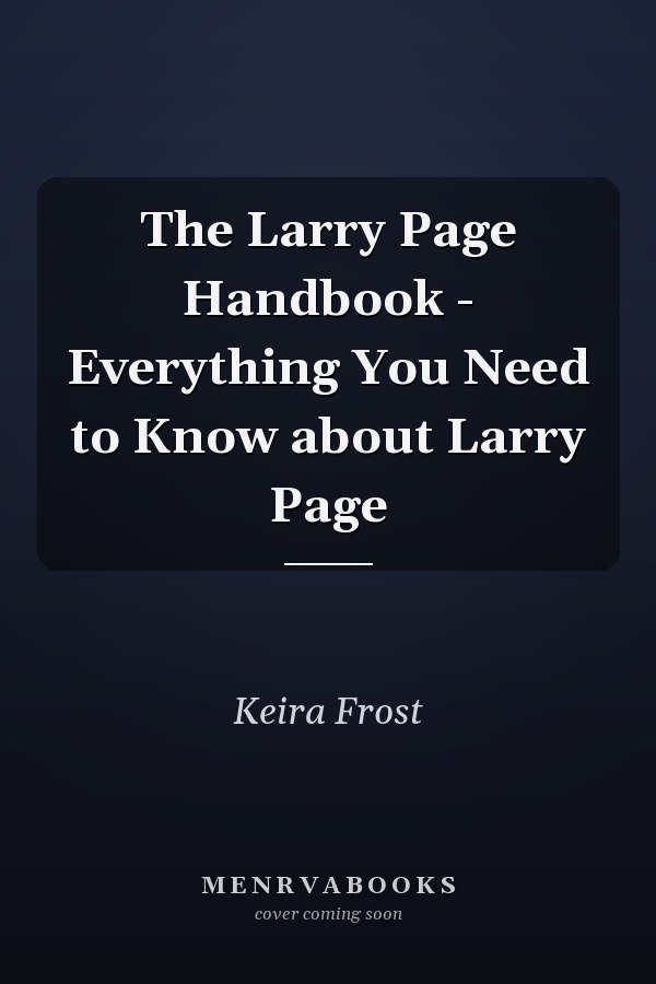 The Larry Page Handbook - Everything You Need to Know about Larry Page
