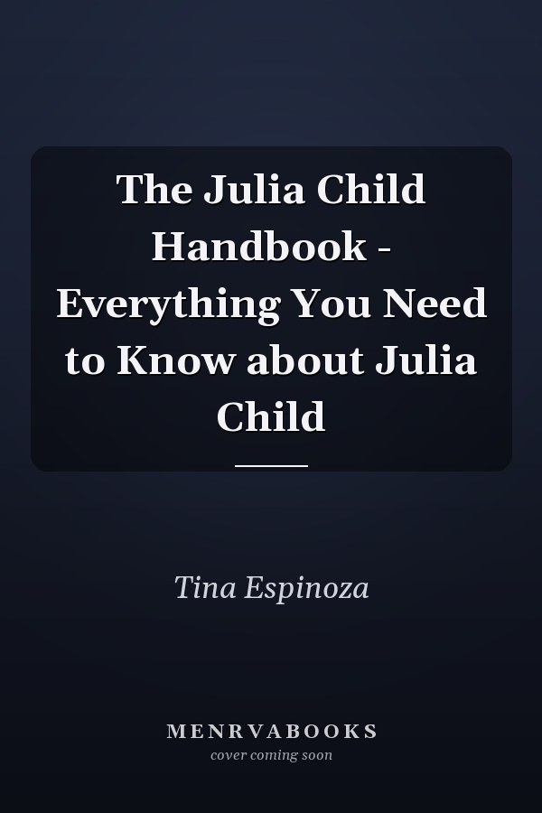 The Julia Child Handbook - Everything You Need to Know about Julia Child