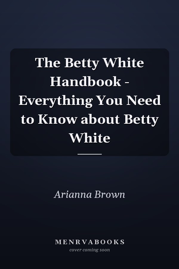 The Betty White Handbook - Everything You Need to Know about Betty White