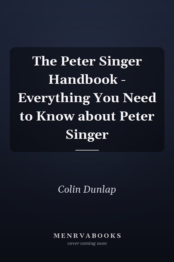 The Peter Singer Handbook - Everything You Need to Know about Peter Singer