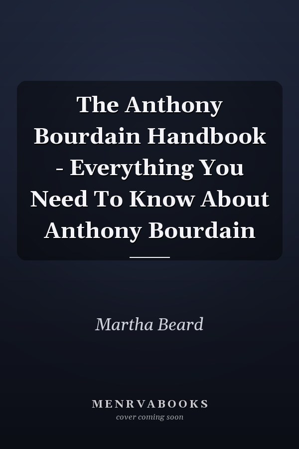 The Anthony Bourdain Handbook - Everything You Need To Know About Anthony Bourdain