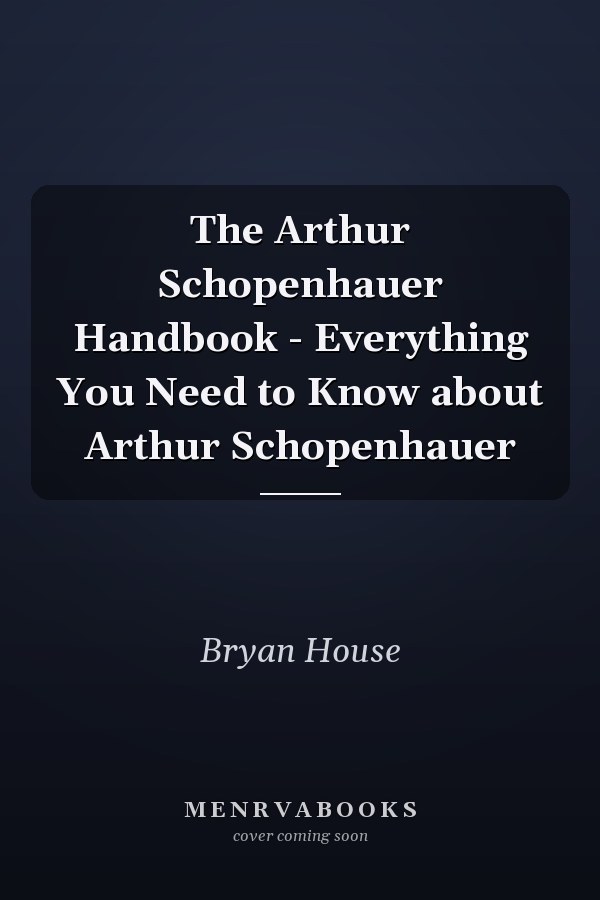 The Arthur Schopenhauer Handbook - Everything You Need to Know about Arthur Schopenhauer