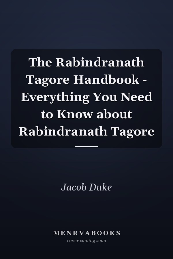 The Rabindranath Tagore Handbook - Everything You Need to Know about Rabindranath Tagore