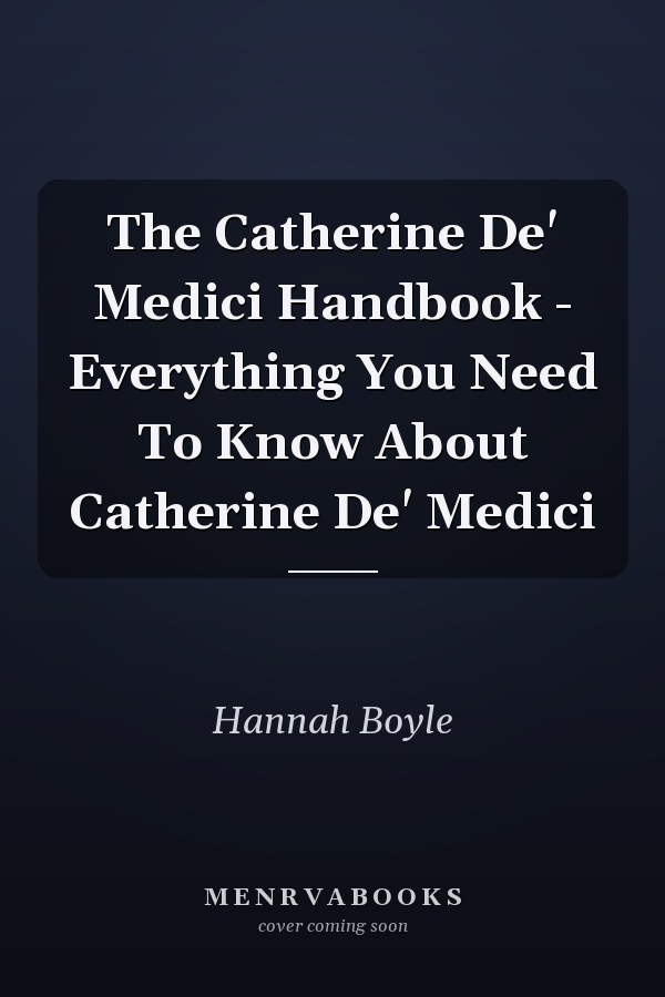 The Catherine De' Medici Handbook - Everything You Need To Know About Catherine De' Medici