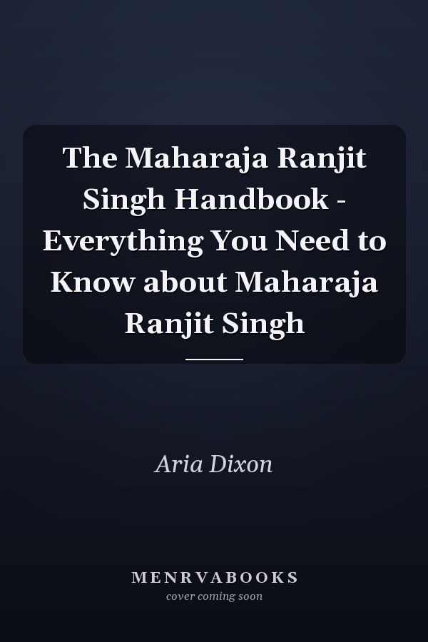 The Maharaja Ranjit Singh Handbook - Everything You Need to Know about Maharaja Ranjit Singh