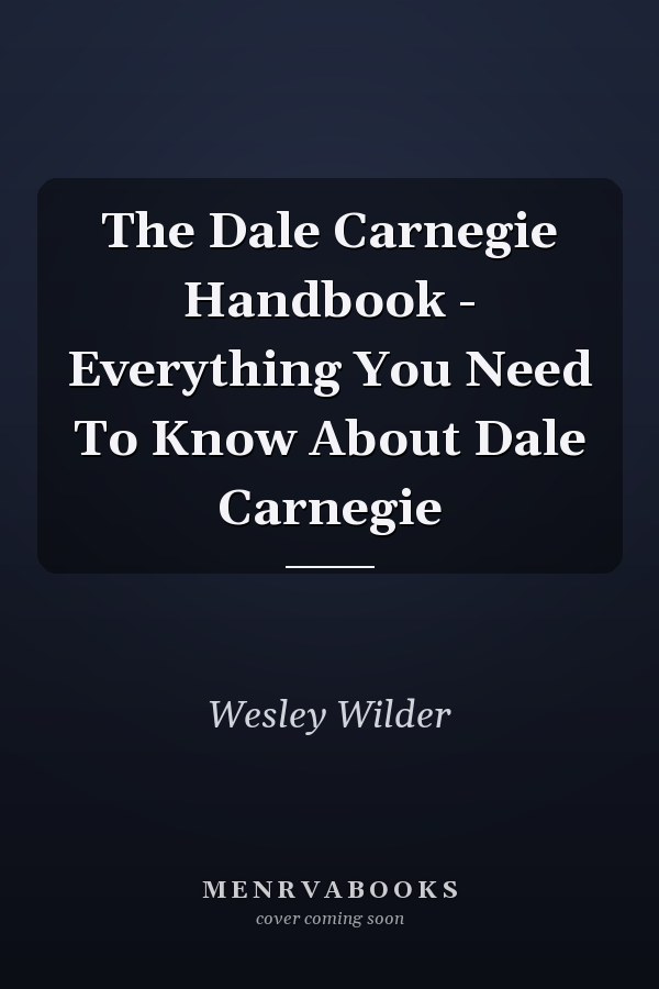 The Dale Carnegie Handbook - Everything You Need To Know About Dale Carnegie
