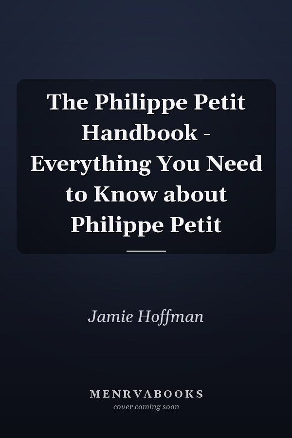 The Philippe Petit Handbook - Everything You Need to Know about Philippe Petit