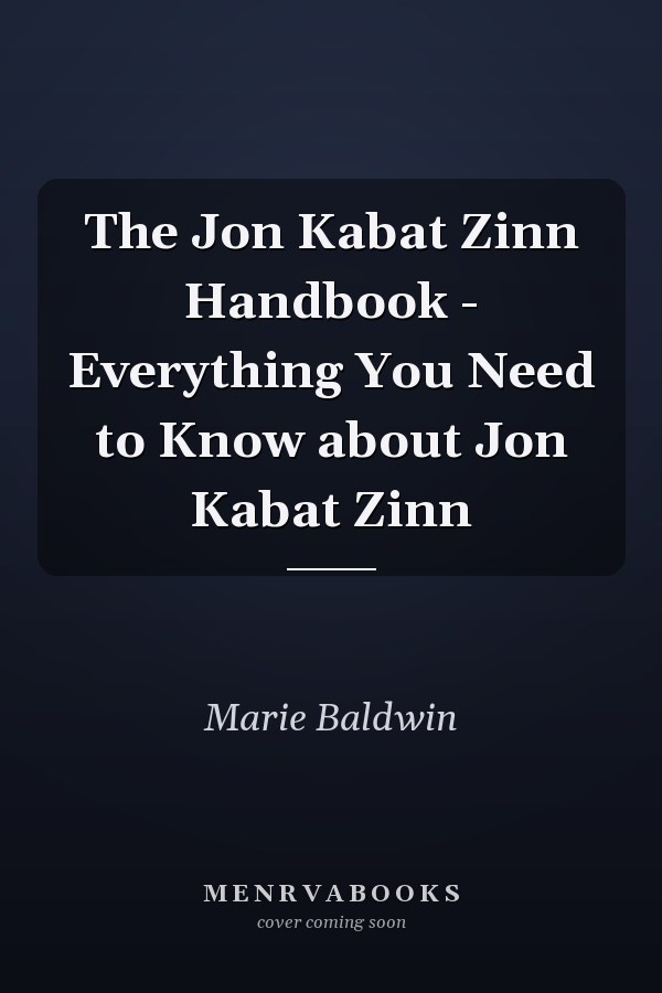 The Jon Kabat Zinn Handbook - Everything You Need to Know about Jon Kabat Zinn