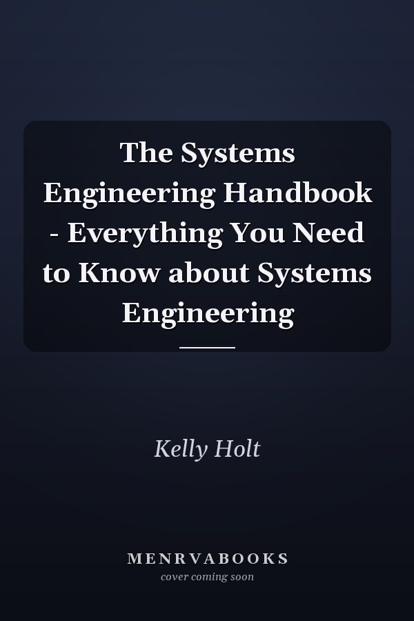 The Systems Engineering Handbook - Everything You Need to Know about Systems Engineering