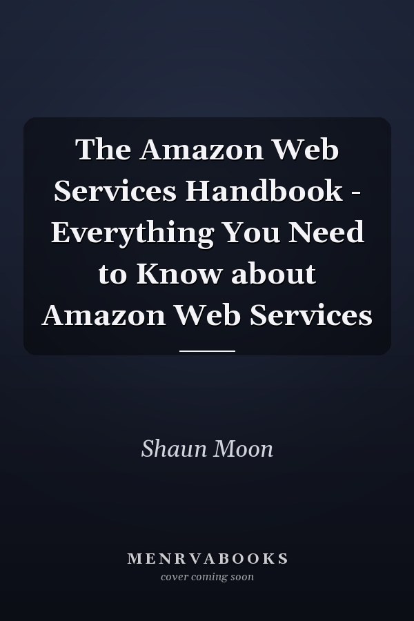 The Amazon Web Services Handbook - Everything You Need to Know about Amazon Web Services