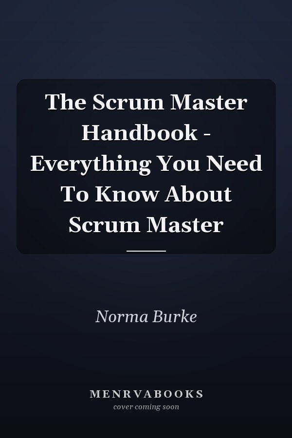 The Scrum Master Handbook - Everything You Need To Know About Scrum Master