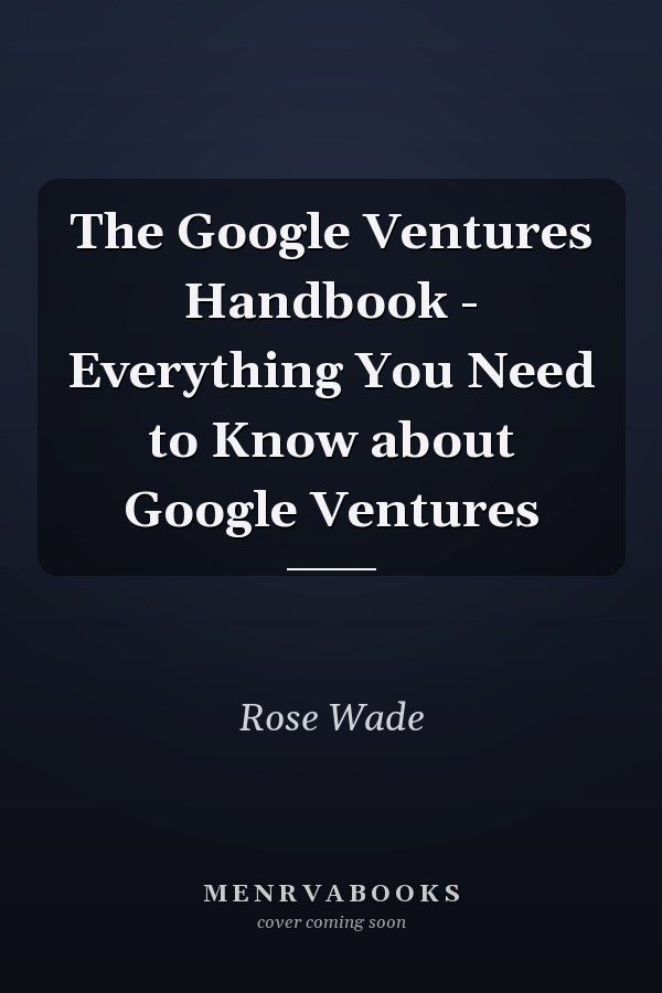The Google Ventures Handbook - Everything You Need to Know about Google Ventures