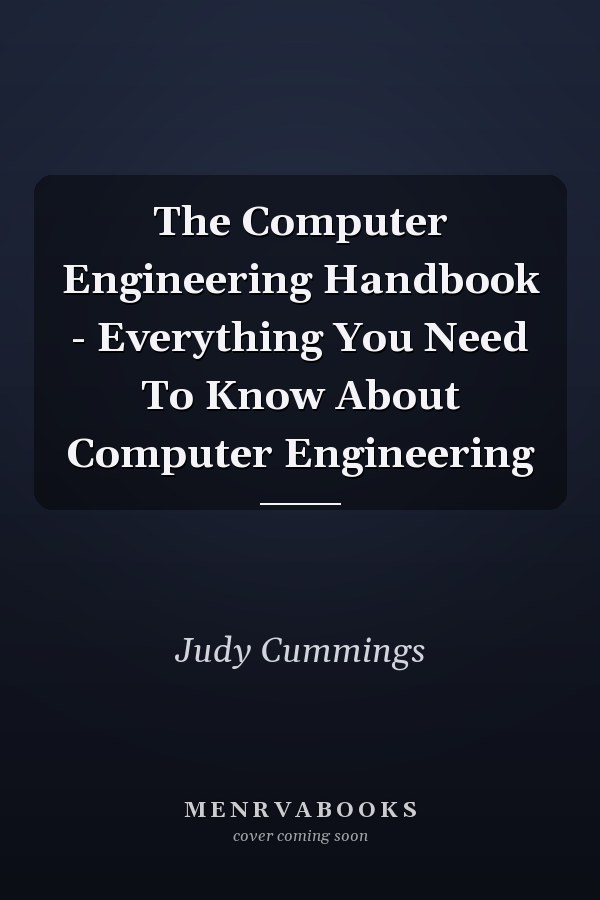 The Computer Engineering Handbook - Everything You Need To Know About Computer Engineering