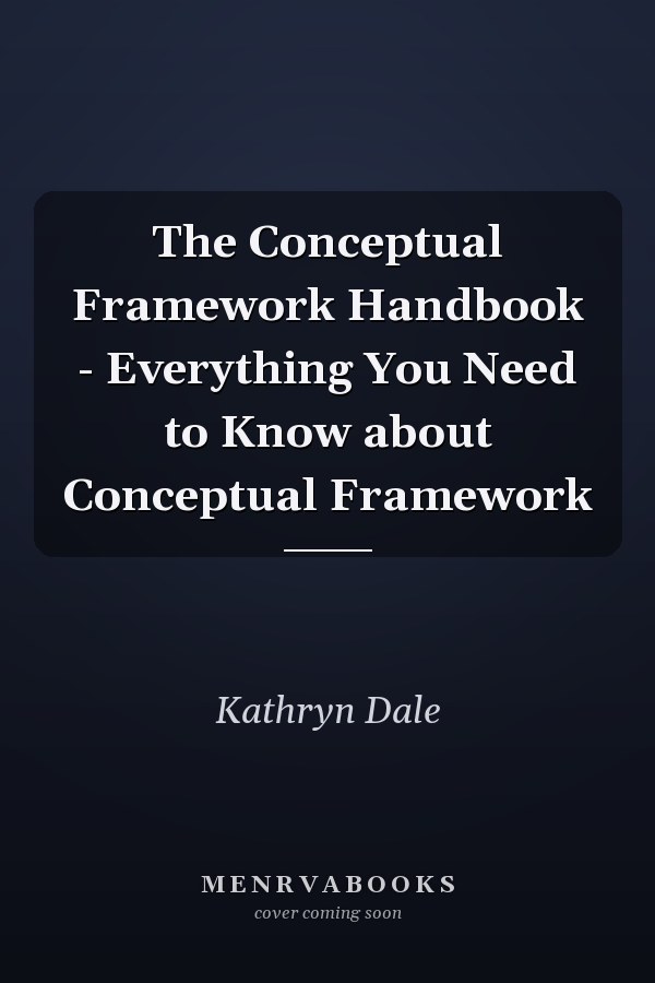 The Conceptual Framework Handbook - Everything You Need to Know about Conceptual Framework
