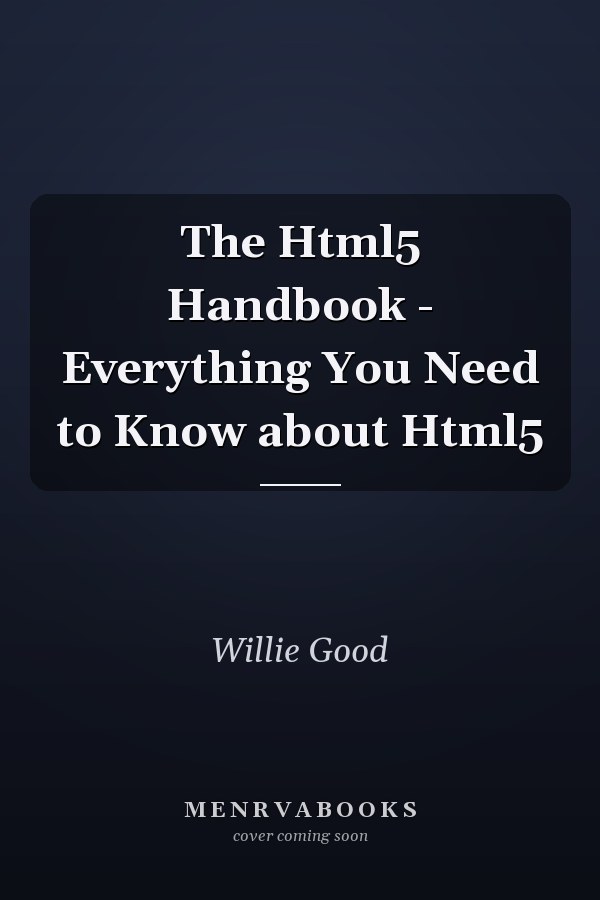 The Html5 Handbook - Everything You Need to Know about Html5