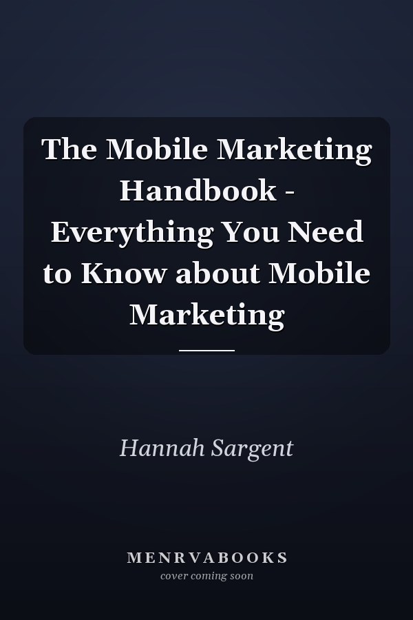 The Mobile Marketing Handbook - Everything You Need to Know about Mobile Marketing