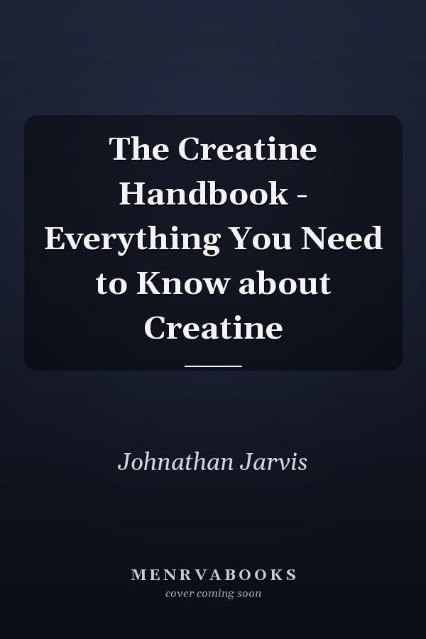 The Creatine Handbook - Everything You Need to Know about Creatine