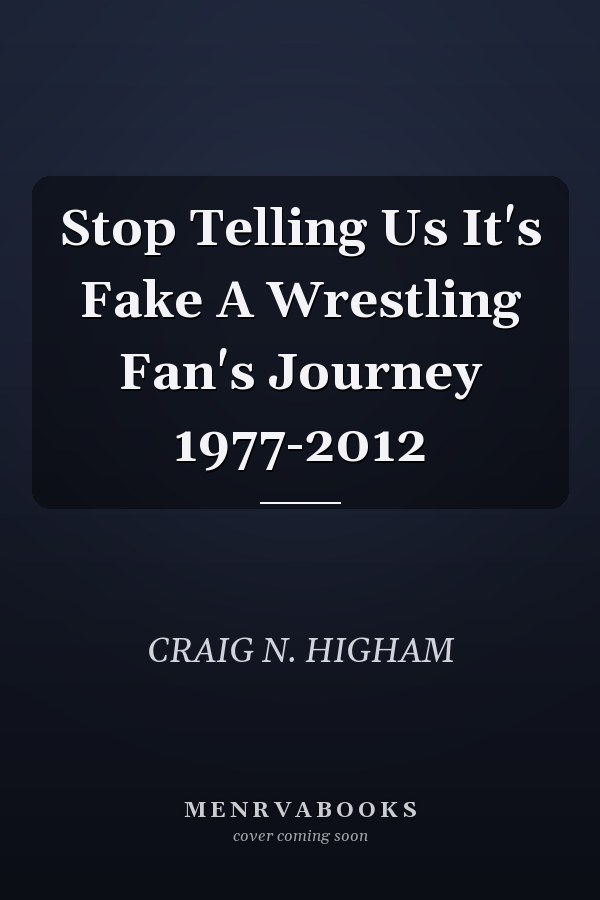Stop Telling Us It's Fake A Wrestling Fan's Journey 1977-2012