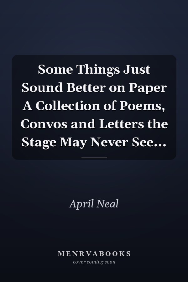 Some Things Just Sound Better on Paper A Collection of Poems, Convos and Letters the Stage May Never See...
