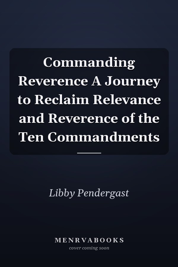 Commanding Reverence A Journey to Reclaim Relevance and Reverence of the Ten Commandments