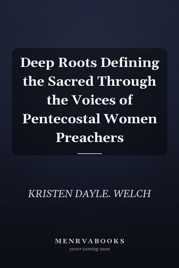 Deep Roots Defining the Sacred Through the Voices of Pentecostal Women Preachers