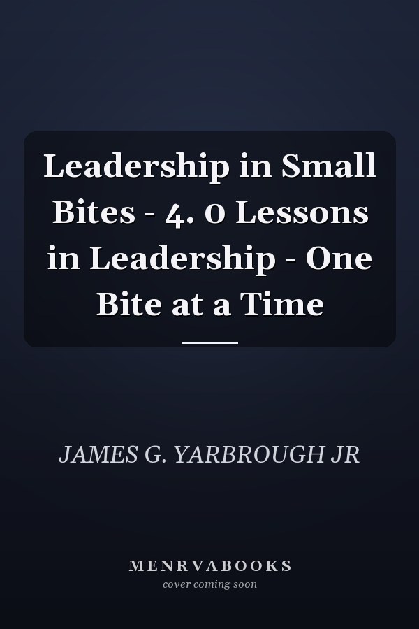 Leadership in Small Bites - 4. 0 Lessons in Leadership - One Bite at a Time