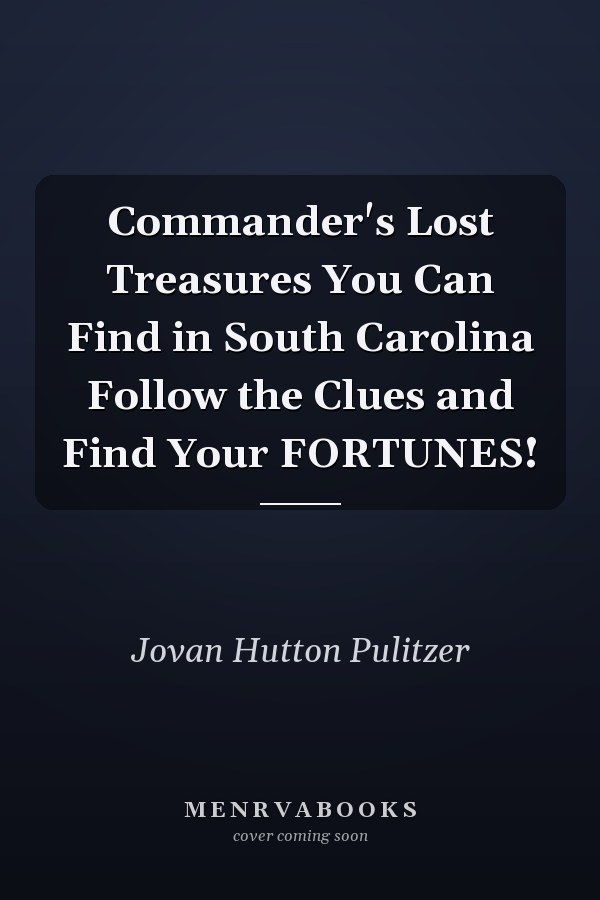 Commander's Lost Treasures You Can Find in South Carolina Follow the Clues and Find Your FORTUNES!