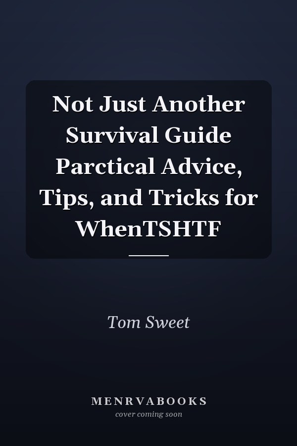 Not Just Another Survival Guide Parctical Advice, Tips, and Tricks for WhenTSHTF