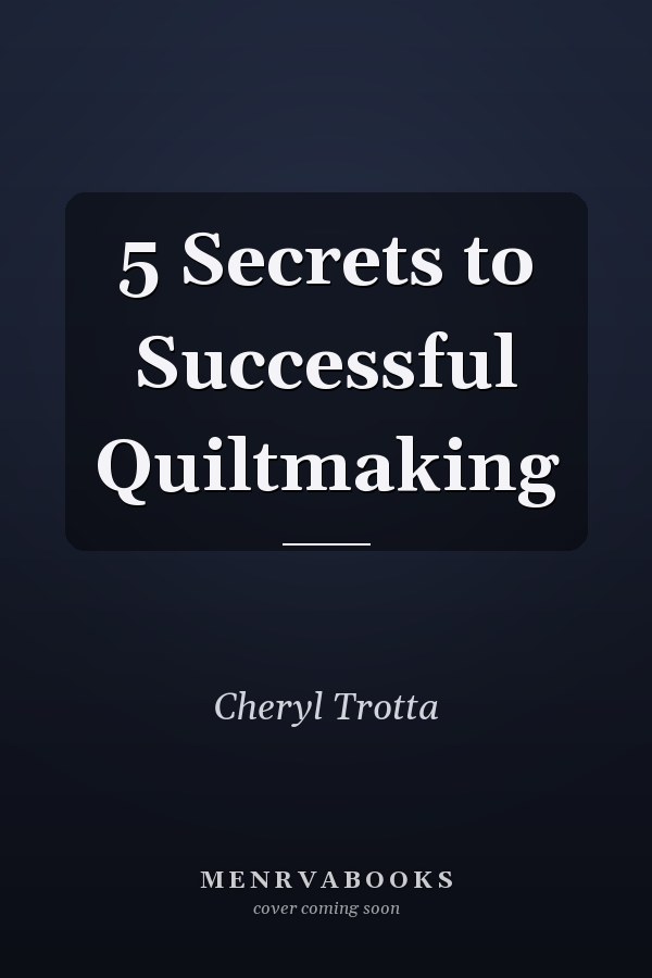 5 Secrets to Successful Quiltmaking