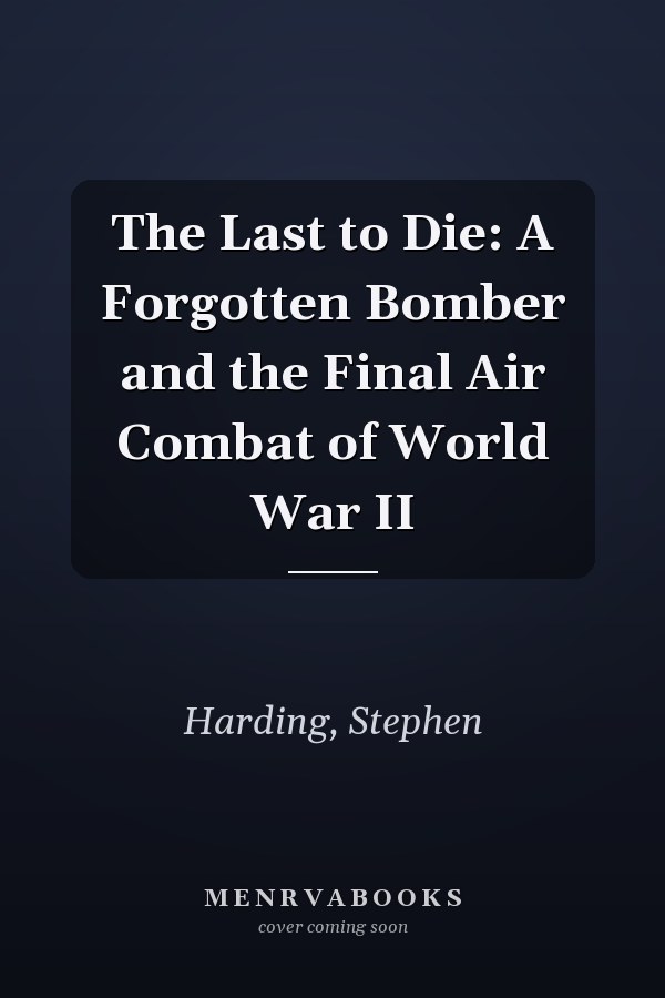 The Last to Die: A Forgotten Bomber and the Final Air Combat of World War II