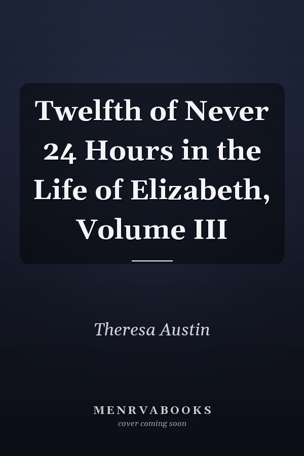 Twelfth of Never 24 Hours in the Life of Elizabeth, Volume III