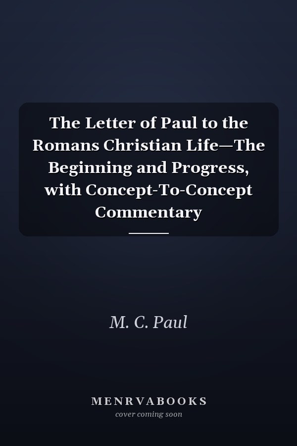 The Letter of Paul to the Romans Christian Life—The Beginning and Progress, with Concept-To-Concept Commentary
