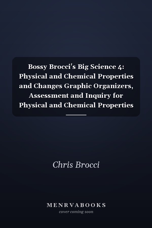 Bossy Brocci's Big Science 4: Physical and Chemical Properties and Changes Graphic Organizers, Assessment and Inquiry for Physical and Chemical Properties and Changes; Chemical Equations; Chemical Reactions and Rate Factors; the Law of Conservation of Matter; and Balancing Chemical Equations
