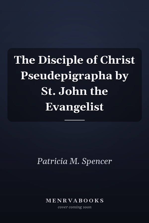The Disciple of Christ Pseudepigrapha by St. John the Evangelist