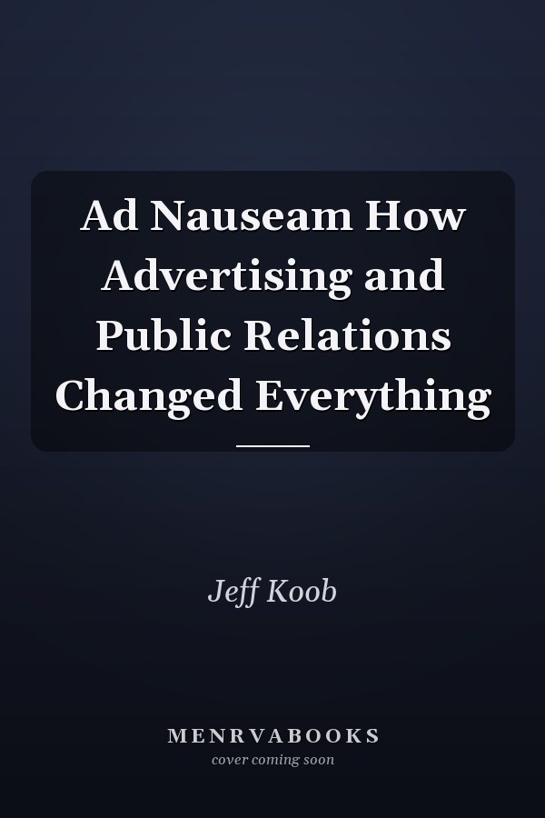 Ad Nauseam How Advertising and Public Relations Changed Everything