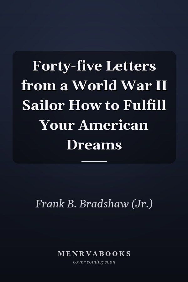 Forty-five Letters from a World War II Sailor How to Fulfill Your American Dreams