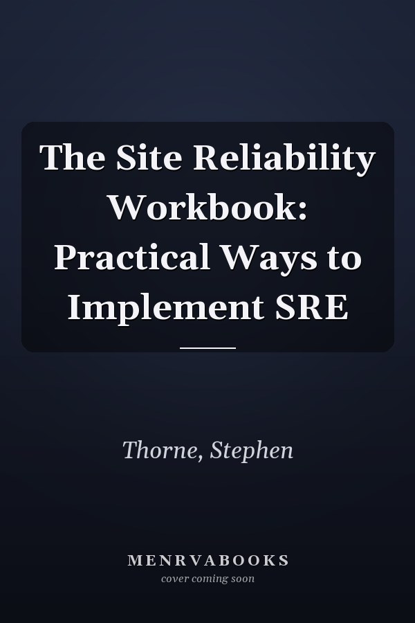 The Site Reliability Workbook: Practical Ways to Implement SRE