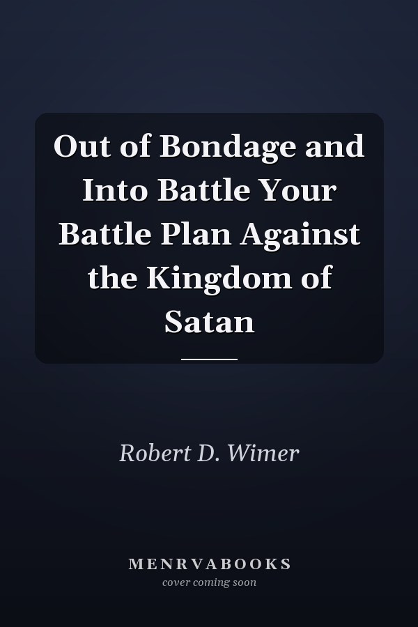 Out of Bondage and Into Battle Your Battle Plan Against the Kingdom of Satan