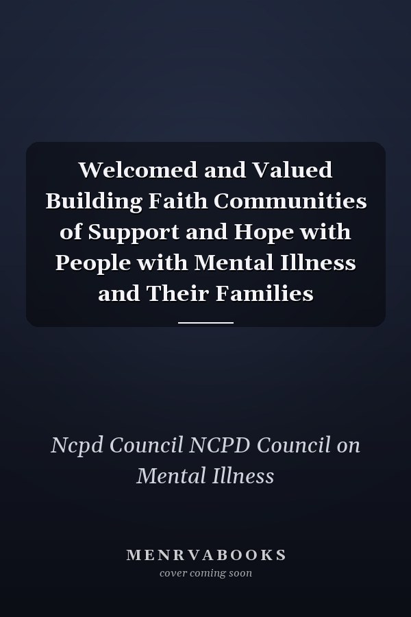 Welcomed and Valued Building Faith Communities of Support and Hope with People with Mental Illness and Their Families