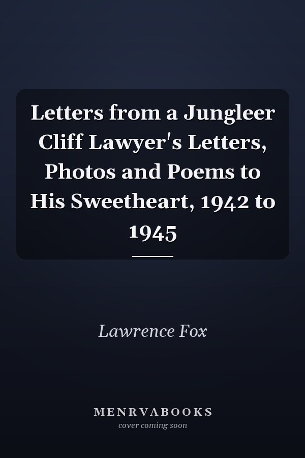 Letters from a Jungleer Cliff Lawyer's Letters, Photos and Poems to His Sweetheart, 1942 to 1945